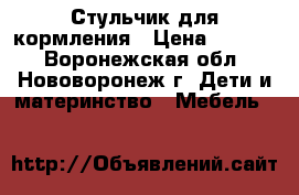 Стульчик для кормления › Цена ­ 2 700 - Воронежская обл., Нововоронеж г. Дети и материнство » Мебель   